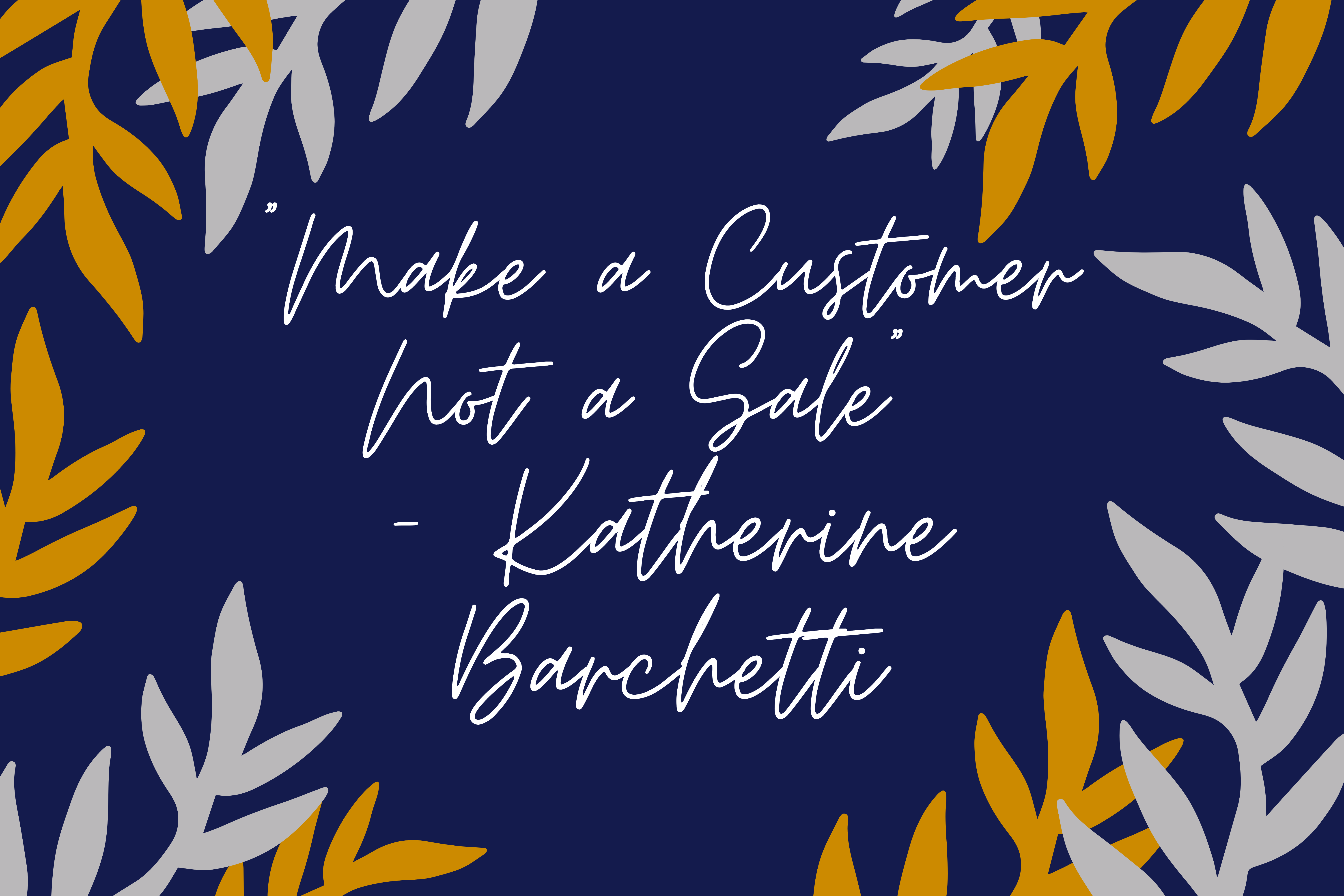 „Make a customer, not a sale.“ – Katherine Barchetti